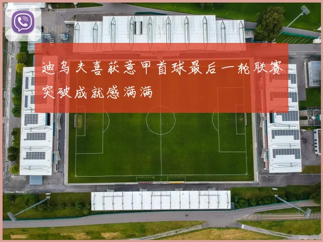 迪乌夫喜获意甲首球最后一轮联赛突破成就感满满