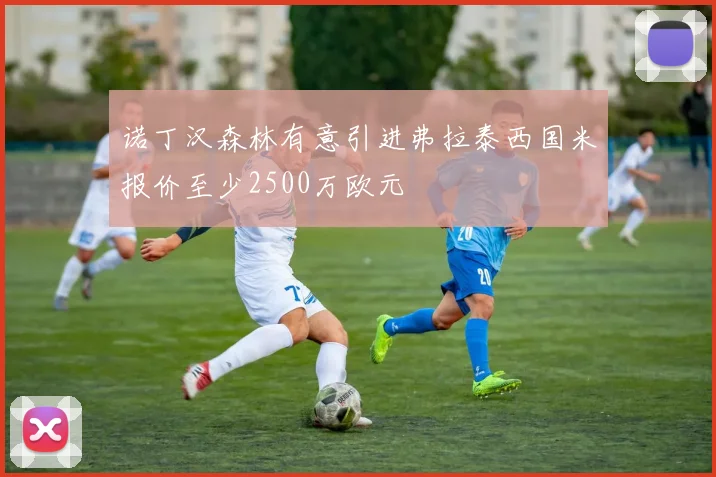 诺丁汉森林有意引进弗拉泰西国米报价至少2500万欧元