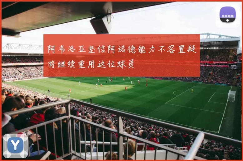 阿韦洛亚坚信阿诺德能力不容置疑将继续重用这位球员