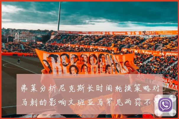 弗莱分析尼克斯长时间轮换策略对马刺的影响文班亚马罕见两罚不中引发关注