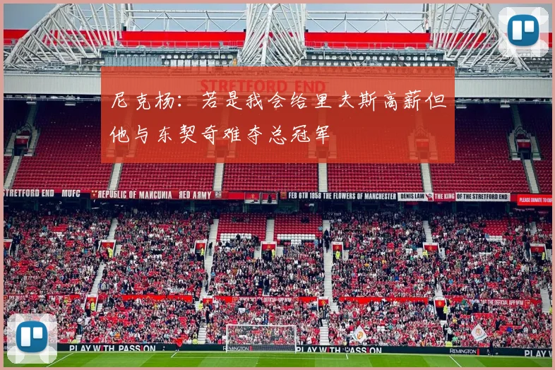尼克杨：若是我会给里夫斯高薪但他与东契奇难夺总冠军