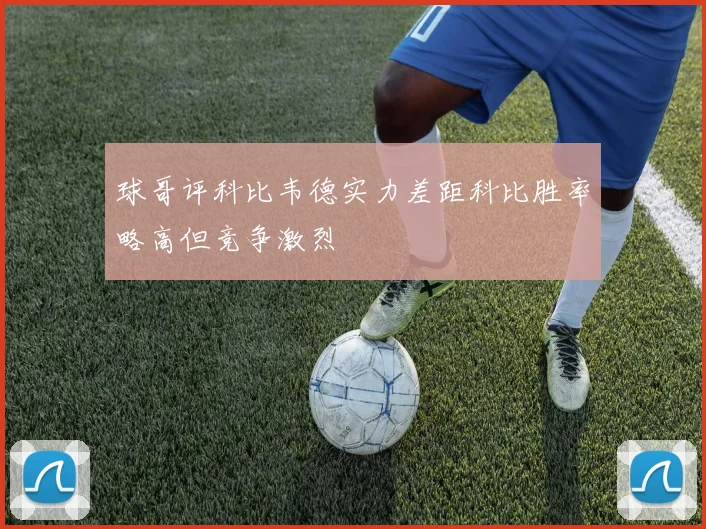 球哥评科比韦德实力差距科比胜率略高但竞争激烈