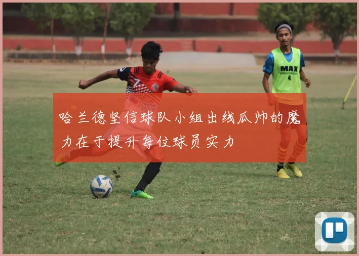 哈兰德坚信球队小组出线瓜帅的魔力在于提升每位球员实力