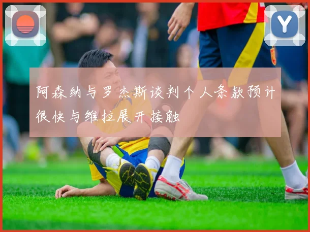 阿森纳与罗杰斯谈判个人条款预计很快与维拉展开接触