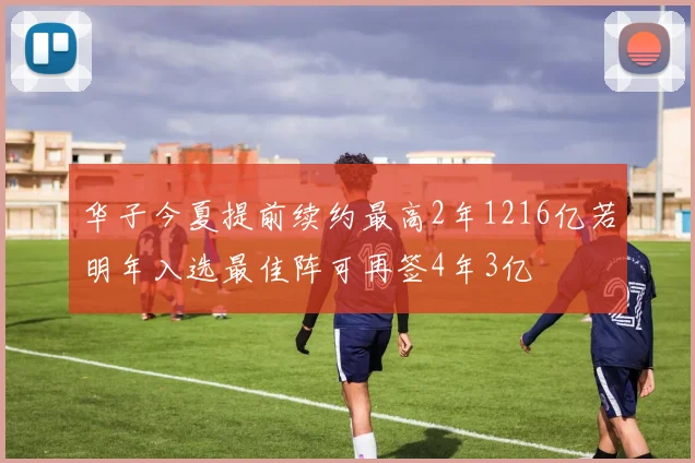 华子今夏提前续约最高2年1216亿若明年入选最佳阵可再签4年3亿