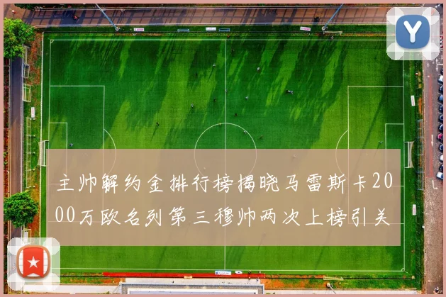 主帅解约金排行榜揭晓马雷斯卡2000万欧名列第三穆帅两次上榜引关注