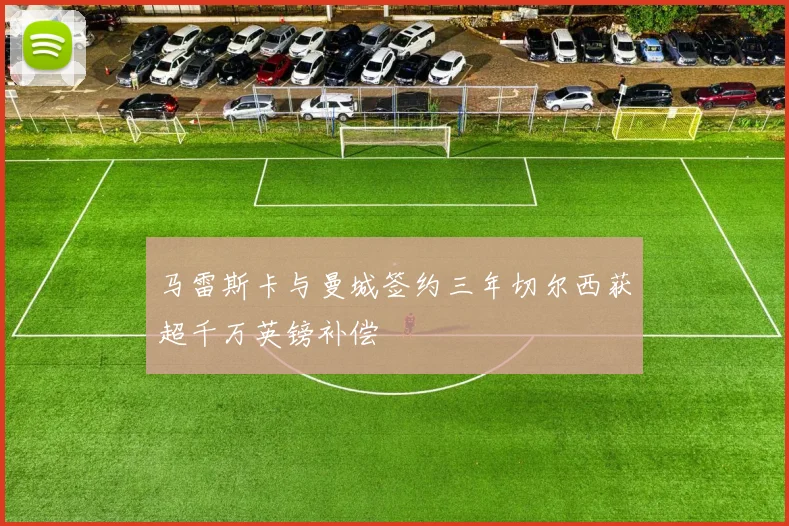 马雷斯卡与曼城签约三年切尔西获超千万英镑补偿