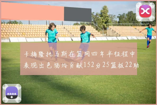 卡梅隆托马斯在篮网四年半征程中表现出色场均贡献152分25篮板22助攻
