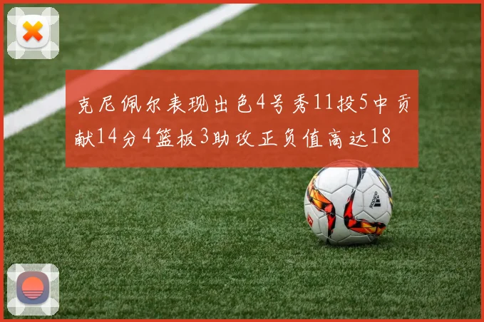 克尼佩尔表现出色4号秀11投5中贡献14分4篮板3助攻正负值高达18